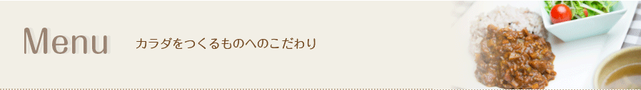 Menu　～カラダをつくるものへのこだわり～